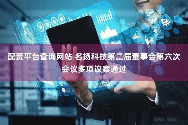配资平台查询网站 名扬科技第二届董事会第六次会议多项议案通过