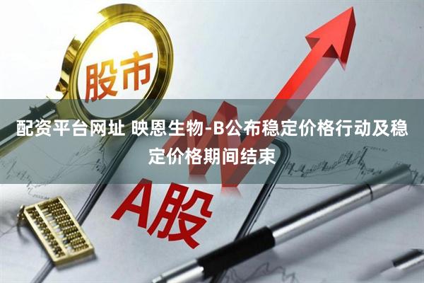 配资平台网址 映恩生物-B公布稳定价格行动及稳定价格期间结束