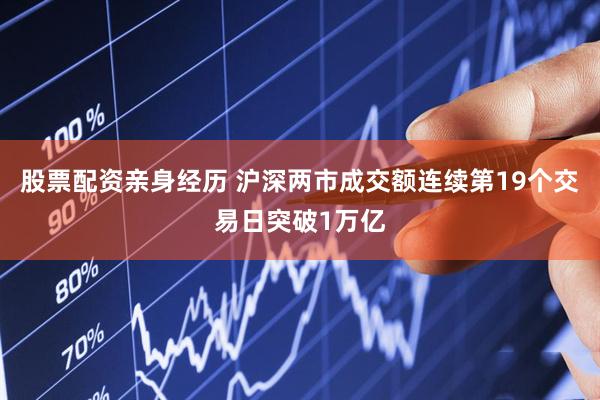 股票配资亲身经历 沪深两市成交额连续第19个交易日突破1万亿