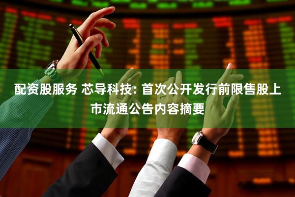 配资股服务 芯导科技: 首次公开发行前限售股上市流通公告内容摘要