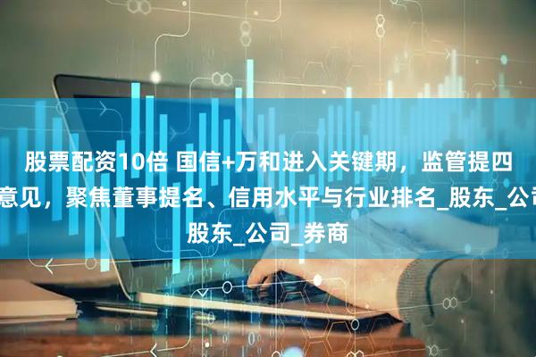 股票配资10倍 国信+万和进入关键期，监管提四大反馈意见，聚焦董事提名、信用水平与行业排名_股东_公司_券商