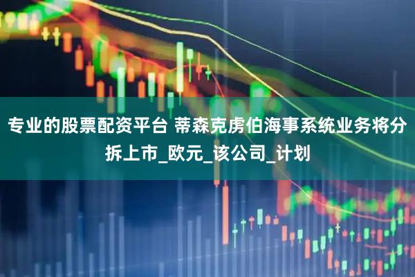 专业的股票配资平台 蒂森克虏伯海事系统业务将分拆上市_欧元_该公司_计划
