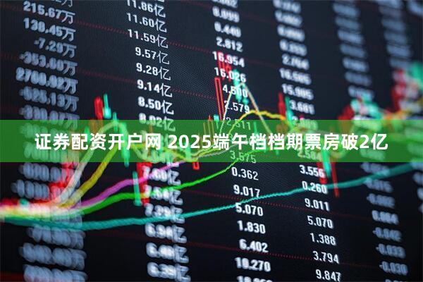 证券配资开户网 2025端午档档期票房破2亿