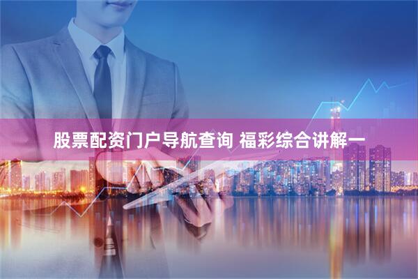 股票配资门户导航查询 福彩综合讲解一