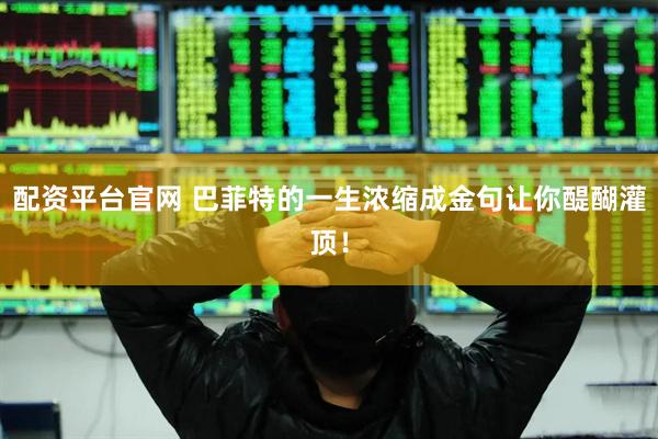 配资平台官网 巴菲特的一生浓缩成金句让你醍醐灌顶！
