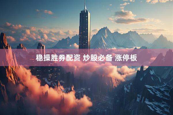 稳操胜券配资 炒股必备 涨停板