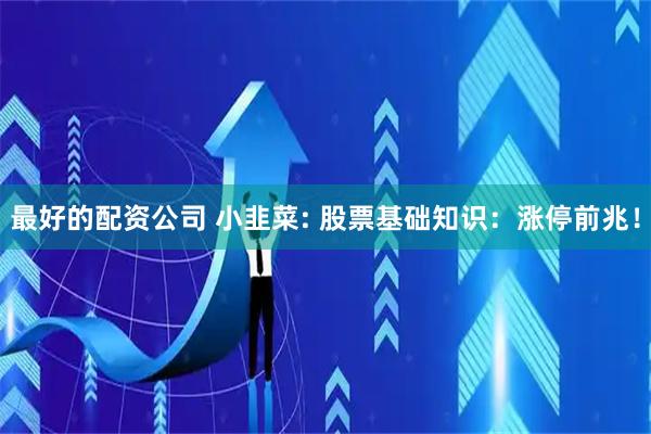 最好的配资公司 小韭菜: 股票基础知识：涨停前兆！