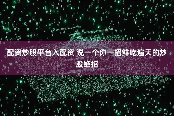 配资炒股平台入配资 说一个你一招鲜吃遍天的炒股绝招