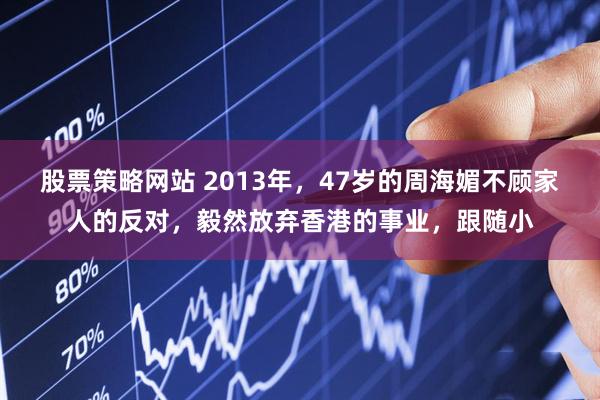 股票策略网站 2013年，47岁的周海媚不顾家人的反对，毅然放弃香港的事业，跟随小