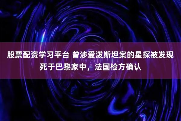 股票配资学习平台 曾涉爱泼斯坦案的星探被发现死于巴黎家中，法国检方确认